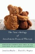 The Neurobiology of Attachment-Focused Therapy: Enhancing Connection & Trust in the Treatment of Children & Adolescents (Norton Series on Interpersonal Neurobiology) - Jonathan Baylin, Daniel A. Hughes