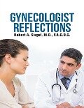 Gynecologist Reflections - Robert A. Siegel M. D. F. A. C. O. G.