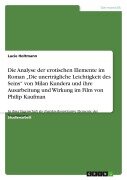 Die Analyse der erotischen Elemente im Roman "Die unerträgliche Leichtigkeit des Seins" von Milan Kundera und ihre Ausarbeitung und Wirkung im Film von Philip Kaufman - Lucie Holtmann