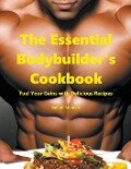 The Essential Bodybuilder's Cookbook - Fuel Your Gains with Delicious Recipes - Ramon Montero