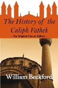 The History of the Caliph Vathek - The Original Classic Edition - William Beckford