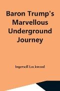 Baron Trump'S Marvellous Underground Journey - Ingersoll Lockwood