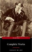 The Complete Works of Oscar Wilde: The Picture of Dorian Gray, The Importance of Being Earnest, The Happy Prince and Other Tales, Teleny and More - Oscar Wilde