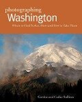 Photographing Washington: Where to Find Perfect Shots and How to Take Them - Cathie Sullivan, Gordon Sullivan