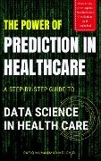 Cover-Bild zum Titel 'The Power of Prediction in Health Care: A Step-by-step Guide to Data Science in Health Care' von 'Rafiq Muhammad'