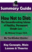 Summary Guide: How Not To Diet: The Groundbreaking Science of Healthy, Permanent Weight Loss: By Michael Greger M.D. | The Mindset Warrior Summary Guide (( Weight Loss, Gut Health, Reduce Inflammation, Boost Metabolism )) - The Mindset Warrior