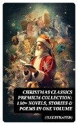 Christmas Classics Premium Collection: 150+ Novels, Stories & Poems in One Volume (Illustrated) - Selma Lagerlöf, Walter Scott, Anthony Trollope, Rudyard Kipling, Beatrix Potter
