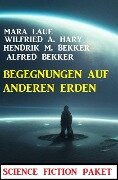 Begegnungen auf anderen Erden: Science Fiction Paket - Alfred Bekker, Hendrik M. Bekker, Wilfried A. Hary, Mara Laue