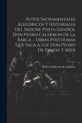 Autos Sacramentales Alegóricos Y Historiales Del Insigne Poeta Español Don Pedro Calderon De La Barca ... Obras Pósthumas Que Saca a Luz Don Pedro De Pando Y Mier - Pedro Calderón De La Barca
