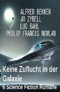 Keine Zuflucht in der Galaxie: 6 Science Fiction Romane - Alfred Bekker, Luc Bahl, Jo Zybell, Philip Francis Nowlan