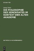 Die Philosophie des Xenokrates im Kontext der Alten Akademie - Detlef Thiel
