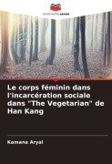 Cover-Bild zum Titel 'Le corps féminin dans l'incarcération sociale dans "The Vegetarian" de Han Kang' von 'Kamana Aryal'