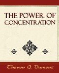 The Power of Concentration - Learn How to Concentrate - Q. Dumont Theron Q. Dumont, Theron Q. Dumont