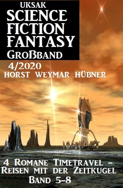 Uksak Science Fiction Fantasy Großband 4/2020: 4 Romane Timetravel - Reisen mit der Zeitkugel Band 5-8 - Horst Weymar Hübner