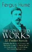 The Collected Works of Fergus Hume: 22 Thriller Novels (Including The Mystery of a Hansom Cab, The Secret Passage, The Bishop's Secret, The Green Mummy, The Silent House, The Crowned Skull and more) - Fergus Hume