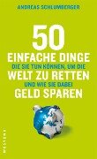 50 einfache Dinge, die Sie tun können, um die Welt zu retten und wie Sie dabei Geld sparen - Andreas Schlumberger