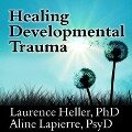 Healing Developmental Trauma Lib/E: How Early Trauma Affects Self-Regulation, Self-Image, and the Capacity for Relationship - Laurence Heller, Aline Lapierre