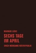 Sechs Tage im April - Markus Liske, Erich Mühsam