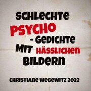 Cover-Bild zum Titel 'SCHLECHTE PSYCHO-GEDICHTE MIT HÄßLICHEN BILDERN' von 'Christiane Wegewitz'