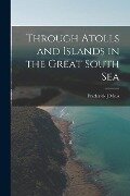 Through Atolls and Islands in the Great South Sea - Frederick J. Moss