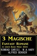 Cover-Bild zum Titel '3 Magische Fantasy Romane in einem Band März 2024' von 'Alfred Bekker, Konrad Carisi, W. A. Hary'