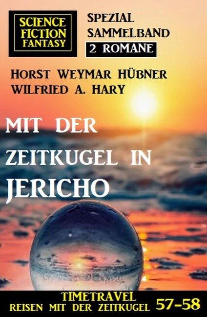 Mit der Zeitkugel in Jericho: Timetravel, Reisen mit der Zeitkugel 57-58: Science Fiction Fantasy Spezial Sammelband 2 Romane - Horst Weymar Hübner, Wilfried A. Hary