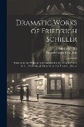 Dramatic Works of Friedrich Schiller: Wallenstein and Wilhelm Tell. Translated in the Original Metre by S.T. Coleridge, J. Churchill and Sir Theodore - Friedrich Schiller, Samuel Taylor Coleridge