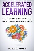 Accelerated Learning: An Effective Practical Guide on How to Easily Learn Any Skill or Subject, Improve Your Memory, and Be More Productive - Alex C. Wolf