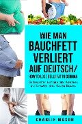 Wie man Bauchfett verliert Auf Deutsch/ How to lose belly fat In German: Ein kompletter Leitfaden zum Abnehmen und Erreichen eines flachen Bauches - Charlie Mason