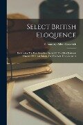 Select British Eloquence: Embracing The Best Speeches Entire Of The Most Eminent Orators Of Great Britain For The Last Two Centuries - Chauncey Allen Goodrich