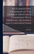 An Elementary Grammar of the German Language Combined With Exercises, Readings and Conversations - Emil Otto