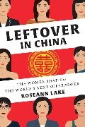 Leftover in China: The Women Shaping the World's Next Superpower - Roseann Lake