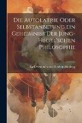 Die Autolatrie Oder Selbstanbetung, ein Geheimniss der Jung-hegel'schen Philosophie - Karl Alexander Von Reichlin-Meldegg
