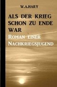 Cover-Bild zum Titel 'Als der Krieg schon zu Ende war: Ein Nachkriegsroman' von 'W. A. Hary'