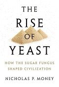 The Rise of Yeast - Nicholas P Money