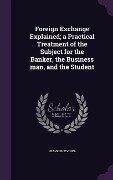 Foreign Exchange Explained; a Practical Treatment of the Subject for the Banker, the Business man, and the Student - Franklin Escher