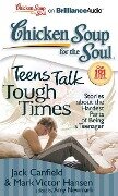 Chicken Soup for the Soul: Teens Talk Tough Times: Stories about the Hardest Parts of Being a Teenager - Jack Canfield, Mark Victor Hansen, Amy Newmark