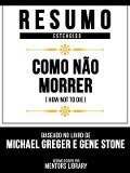 Resumo Estendido - Como Não Morrer (How Not To Die) - Baseado No Livro De Michael Greger E Gene Stone - Mentors Library