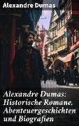 Alexandre Dumas: Historische Romane, Abenteuergeschichten und Biografien - Alexandre Dumas