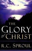 The Glory of Christ - R C Sproul