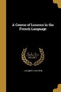 A Course of Lessons in the French Language - Alexander H Monteith