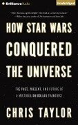 How Star Wars Conquered the Universe: The Past, Present, and Future of a Multibillion Dollar Franchise - Chris Taylor