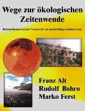 Wege zur ökologischen Zeitenwende - Franz Alt, Rudolf Bahro, Marko Ferst