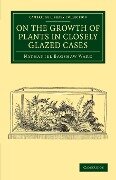 On the Growth of Plants in Closely Glazed Cases - Nathaniel Bagshaw Ward