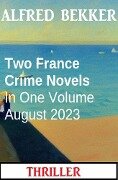 Two France Crime Novels In One Volume August 2023 - Alfred Bekker