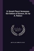 Q. Horati Flacci Sermones. the Satires of Horace, Ed. by A. Palmer - Quintus Horatius Flaccus