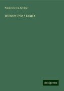 Wilhelm Tell: A Drama - Friedrich von Schiller