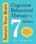 Retrain Your Brain: Cognitive Behavioral Therapy in 7 Weeks - Seth J Gillihan