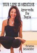Your Life is Medicine: Ayurveda for Yogis - Kristen Schneider