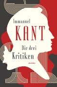 Die drei Kritiken - Kritik der reinen Vernunft. Kritik der praktischen Vernunft. Kritik der Urteilskraft - Immanuel Kant